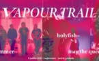 VAPOUR TRAIL : Glimmer + Holyfish + May The Queen
